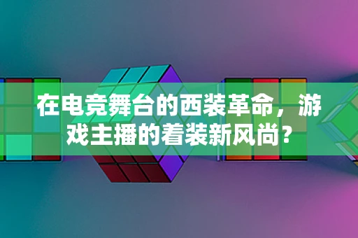 在电竞舞台的西装革命，游戏主播的着装新风尚？