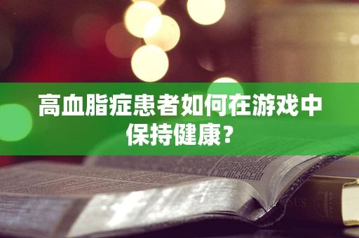 高血脂症患者如何在游戏中保持健康？