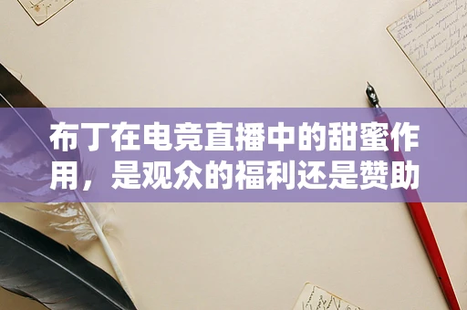 布丁在电竞直播中的甜蜜作用，是观众的福利还是赞助的噱头？