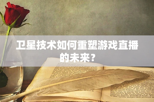 卫星技术如何重塑游戏直播的未来？