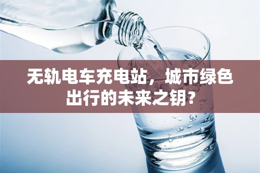 无轨电车充电站，城市绿色出行的未来之钥？
