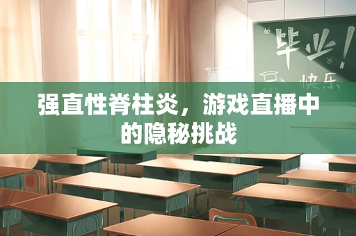 强直性脊柱炎，游戏直播中的隐秘挑战