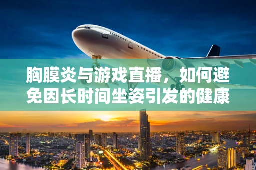 胸膜炎与游戏直播，如何避免因长时间坐姿引发的健康风险？