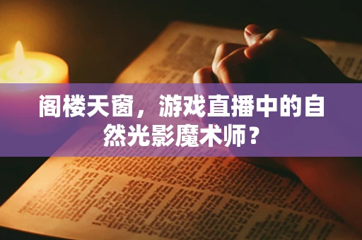 阁楼天窗，游戏直播中的自然光影魔术师？