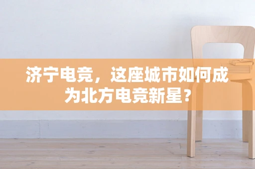 济宁电竞，这座城市如何成为北方电竞新星？