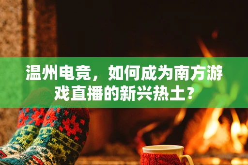 温州电竞，如何成为南方游戏直播的新兴热土？