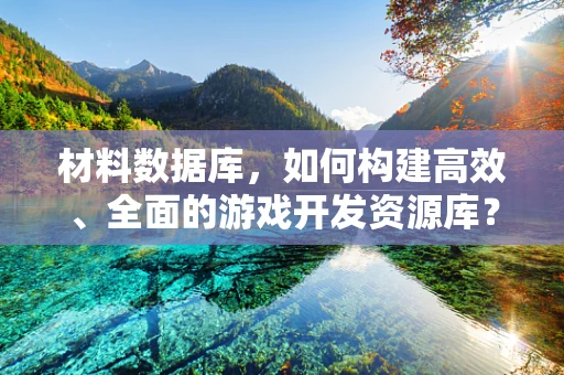 材料数据库，如何构建高效、全面的游戏开发资源库？