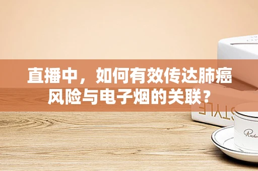 直播中，如何有效传达肺癌风险与电子烟的关联？