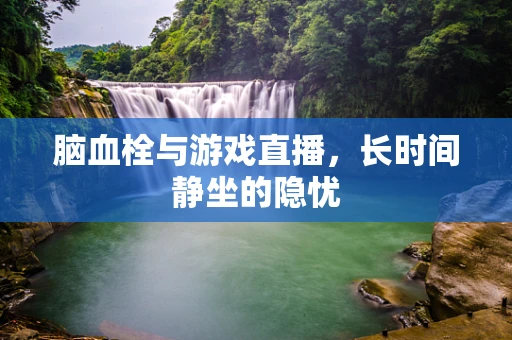 脑血栓与游戏直播，长时间静坐的隐忧