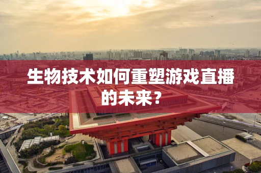生物技术如何重塑游戏直播的未来？