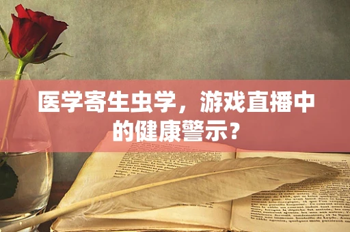 医学寄生虫学，游戏直播中的健康警示？