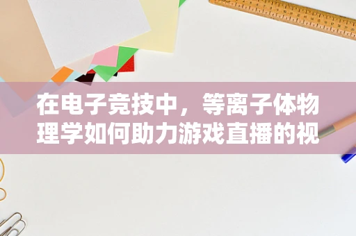 在电子竞技中，等离子体物理学如何助力游戏直播的视觉盛宴？