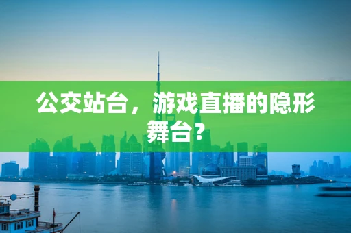 公交站台，游戏直播的隐形舞台？