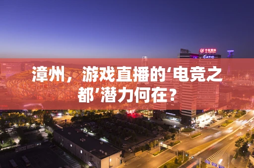 漳州，游戏直播的‘电竞之都’潜力何在？