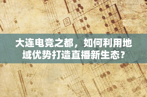 大连电竞之都，如何利用地域优势打造直播新生态？