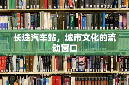长途汽车站，城市文化的流动窗口