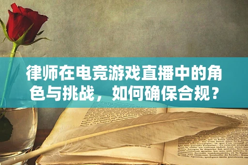 律师在电竞游戏直播中的角色与挑战，如何确保合规？