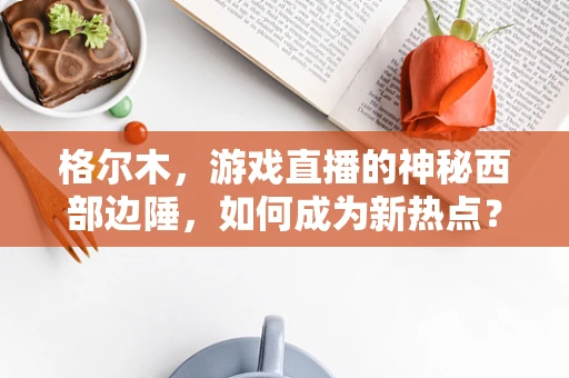 格尔木，游戏直播的神秘西部边陲，如何成为新热点？