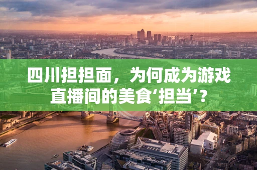 四川担担面，为何成为游戏直播间的美食‘担当’？