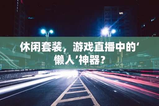 休闲套装，游戏直播中的‘懒人’神器？