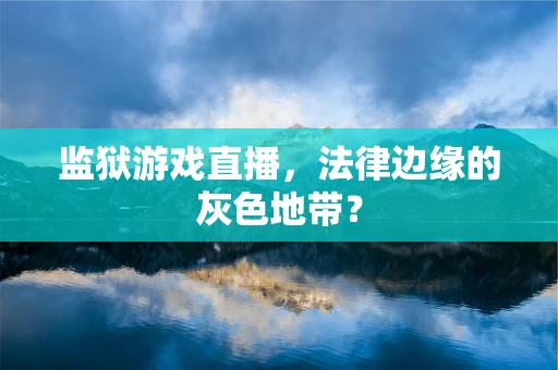 监狱游戏直播，法律边缘的灰色地带？