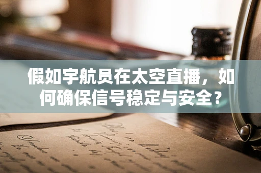 假如宇航员在太空直播，如何确保信号稳定与安全？