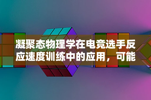 凝聚态物理学在电竞选手反应速度训练中的应用，可能吗？