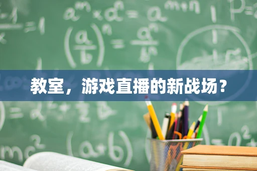 教室，游戏直播的新战场？