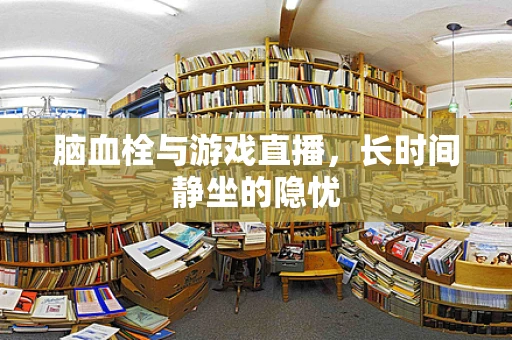 脑血栓与游戏直播，长时间静坐的隐忧