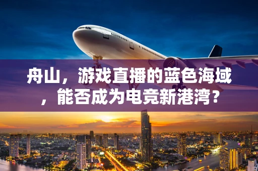 舟山，游戏直播的蓝色海域，能否成为电竞新港湾？