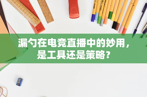漏勺在电竞直播中的妙用，是工具还是策略？