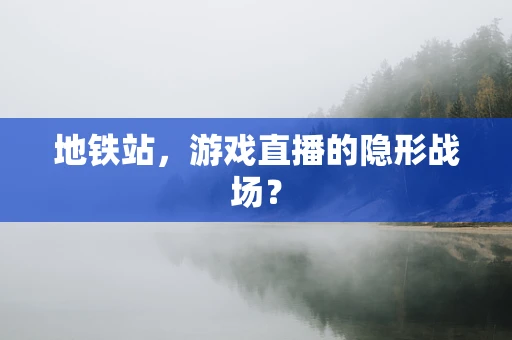 地铁站，游戏直播的隐形战场？