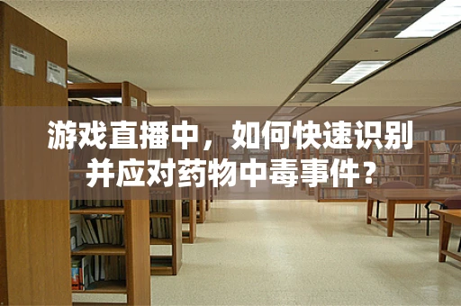 游戏直播中，如何快速识别并应对药物中毒事件？