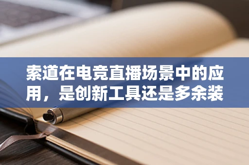索道在电竞直播场景中的应用，是创新工具还是多余装饰？