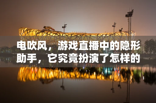 电吹风，游戏直播中的隐形助手，它究竟扮演了怎样的角色？