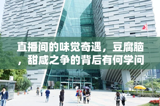 直播间的味觉奇遇，豆腐脑，甜咸之争的背后有何学问？