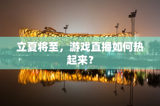 立夏将至，游戏直播如何热起来？