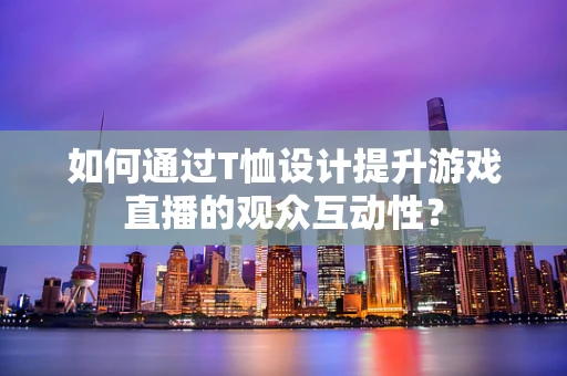 如何通过T恤设计提升游戏直播的观众互动性？