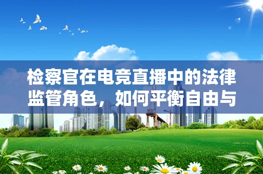检察官在电竞直播中的法律监管角色，如何平衡自由与秩序？