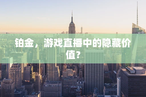 铂金，游戏直播中的隐藏价值？