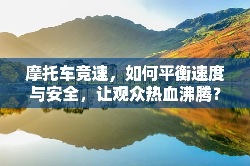 摩托车竞速，如何平衡速度与安全，让观众热血沸腾？