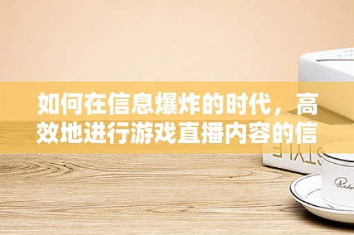 如何在信息爆炸的时代，高效地进行游戏直播内容的信息检索？