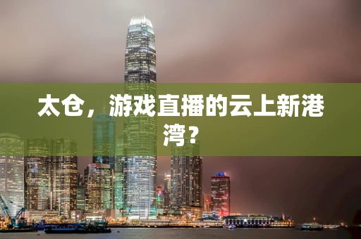太仓，游戏直播的云上新港湾？