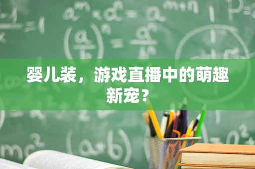 婴儿装，游戏直播中的萌趣新宠？