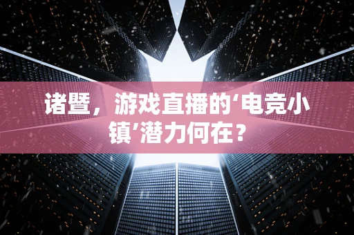 诸暨，游戏直播的‘电竞小镇’潜力何在？