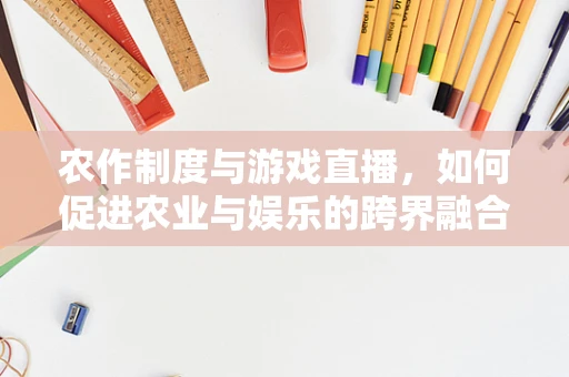 农作制度与游戏直播，如何促进农业与娱乐的跨界融合？
