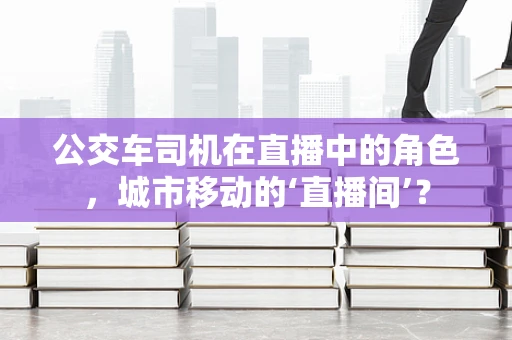 公交车司机在直播中的角色，城市移动的‘直播间’？