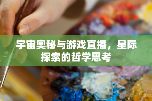 宇宙奥秘与游戏直播，星际探索的哲学思考