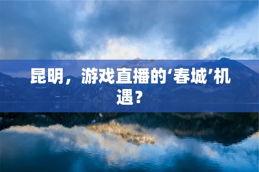 昆明，游戏直播的‘春城’机遇？