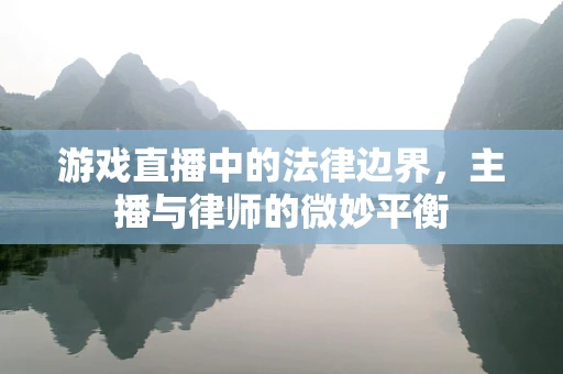 游戏直播中的法律边界，主播与律师的微妙平衡